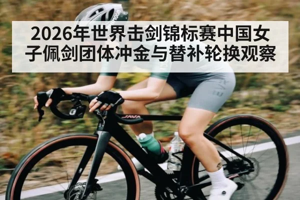 2026年世界击剑锦标赛中国女子佩剑团体冲金与替补轮换观察 | kaiyun